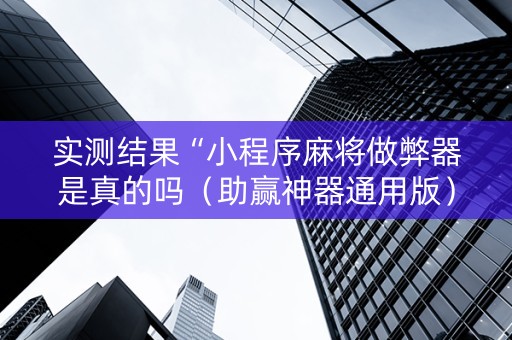 实测结果“小程序麻将做弊器是真的吗（助赢神器通用版）