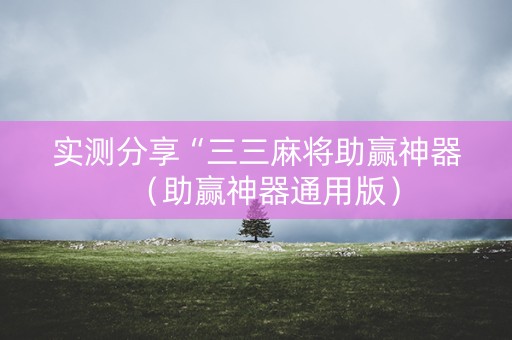 实测分享“三三麻将助赢神器（助赢神器通用版）