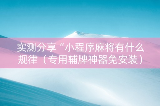实测分享“小程序麻将有什么规律（专用辅牌神器免安装）