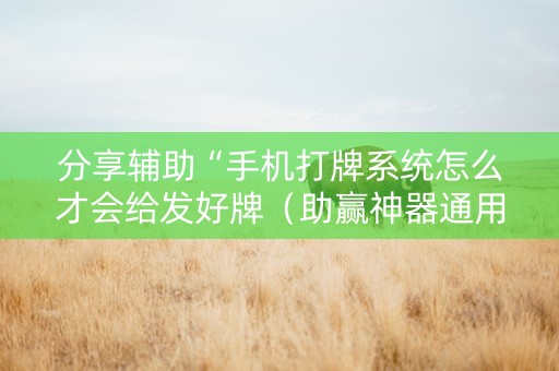分享辅助“手机打牌系统怎么才会给发好牌（助赢神器通用版）