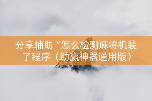分享辅助“怎么检测麻将机装了程序（助赢神器通用版）