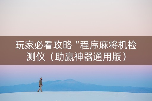 玩家必看攻略“程序麻将机检测仪（助赢神器通用版）