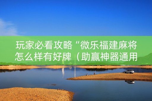 玩家必看攻略“微乐福建麻将怎么样有好牌（助赢神器通用版）