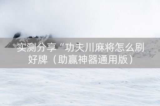 实测分享“功夫川麻将怎么刷好牌（助赢神器通用版）