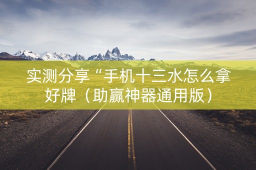 实测分享“手机十三水怎么拿好牌（助赢神器通用版）