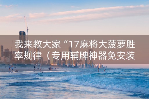 我来教大家“17麻将大菠萝胜率规律（专用辅牌神器免安装）