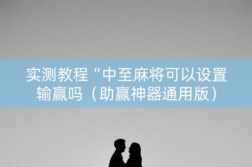 实测教程“中至麻将可以设置输赢吗（助赢神器通用版）