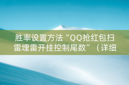 胜率设置方法“QQ抢红包扫雷埋雷开挂控制尾数”（详细透视教程）-哔哩哔哩