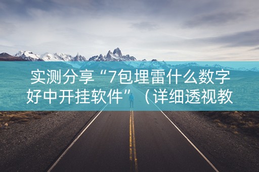 实测分享“7包埋雷什么数字好中开挂软件”（详细透视教程）-哔哩哔哩