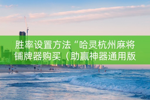 胜率设置方法“哈灵杭州麻将铺牌器购买（助赢神器通用版）