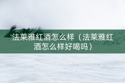 法莱雅红酒怎么样（法莱雅红酒怎么样好喝吗）