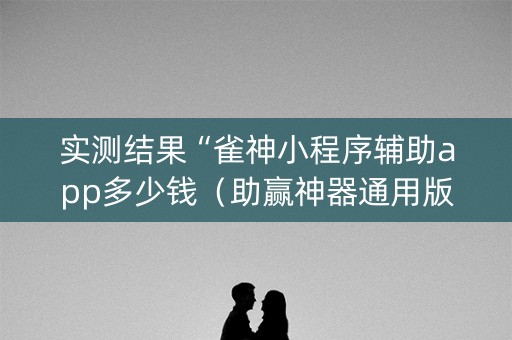 实测结果“雀神小程序辅助app多少钱（助赢神器通用版）