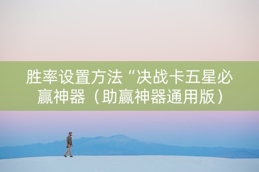 胜率设置方法“决战卡五星必赢神器（助赢神器通用版）