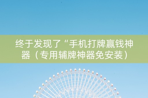 终于发现了“手机打牌赢钱神器（专用辅牌神器免安装）