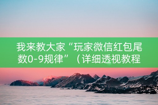 我来教大家“玩家微信红包尾数0-9规律”（详细透视教程）-哔哩哔哩