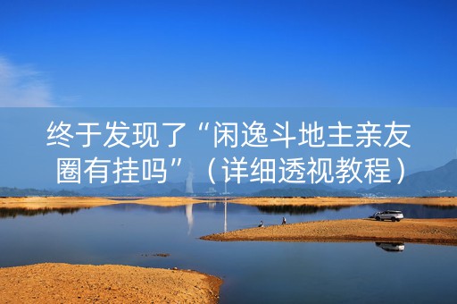 终于发现了“闲逸斗地主亲友圈有挂吗”（详细透视教程）-哔哩哔哩