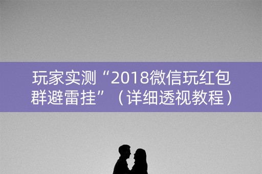 玩家实测“2018微信玩红包群避雷挂”（详细透视教程）-哔哩哔哩
