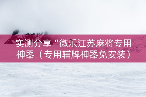 实测分享“微乐江苏麻将专用神器（专用辅牌神器免安装）
