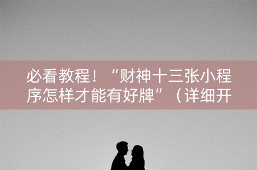 必看教程！“财神十三张小程序怎样才能有好牌”（详细开挂教程）-哔哩哔哩