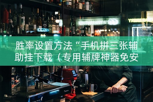 胜率设置方法“手机拼三张辅助挂下载（专用辅牌神器免安装）