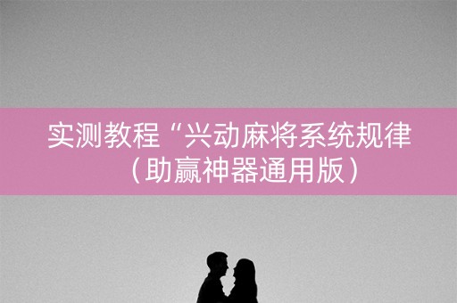 实测教程“兴动麻将系统规律（助赢神器通用版）