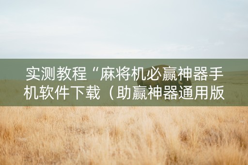 实测教程“麻将机必赢神器手机软件下载（助赢神器通用版）