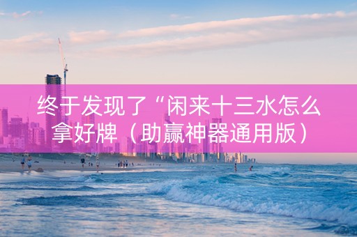 终于发现了“闲来十三水怎么拿好牌（助赢神器通用版）