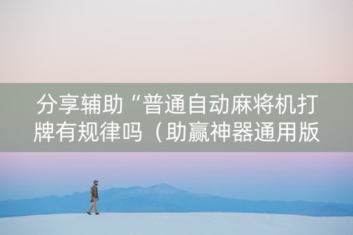 分享辅助“普通自动麻将机打牌有规律吗（助赢神器通用版）