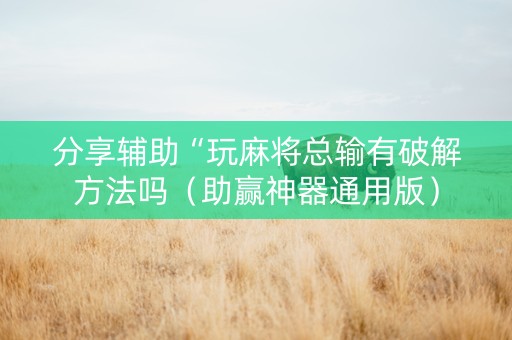 分享辅助“玩麻将总输有破解方法吗（助赢神器通用版）