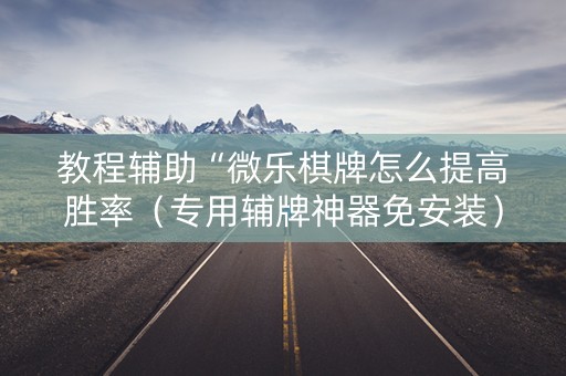 教程辅助“微乐棋牌怎么提高胜率（专用辅牌神器免安装）