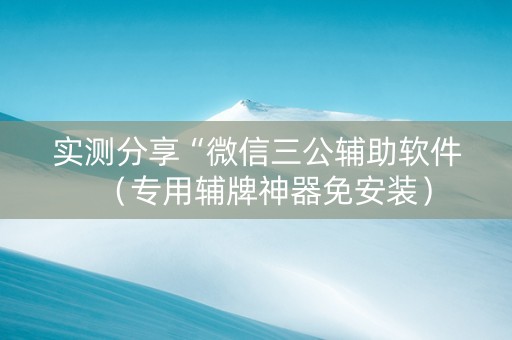 实测分享“微信三公辅助软件（专用辅牌神器免安装）