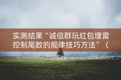 实测结果“诚信群玩红包埋雷控制尾数的规律技巧方法”（详细透视教程）-哔哩哔哩