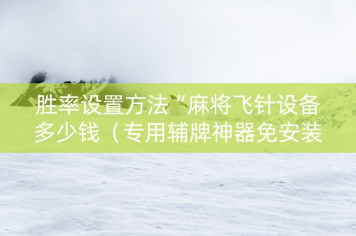 胜率设置方法“麻将飞针设备多少钱（专用辅牌神器免安装）