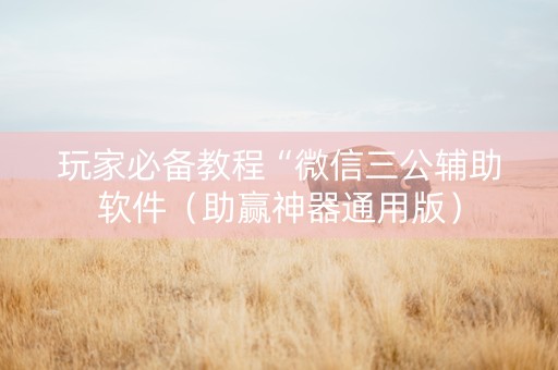 玩家必备教程“微信三公辅助软件（助赢神器通用版）