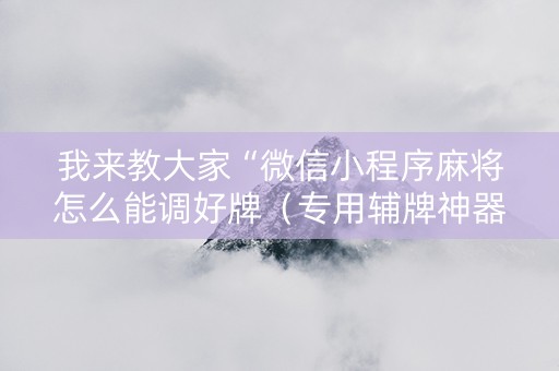 我来教大家“微信小程序麻将怎么能调好牌（专用辅牌神器免安装）
