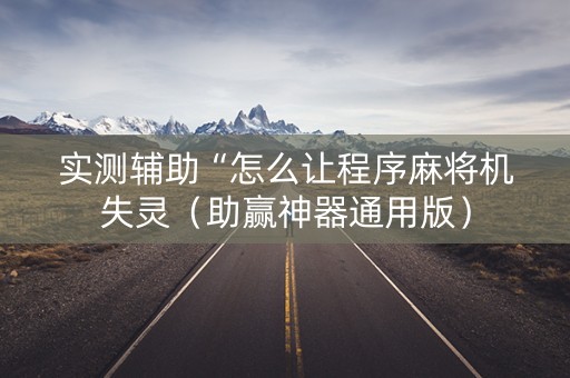 实测辅助“怎么让程序麻将机失灵（助赢神器通用版）