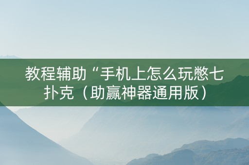 教程辅助“手机上怎么玩憋七扑克（助赢神器通用版）