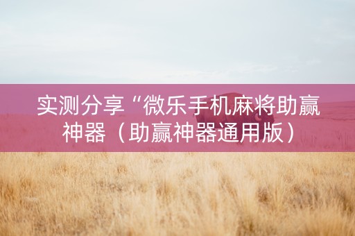 实测分享“微乐手机麻将助赢神器（助赢神器通用版）