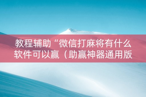 教程辅助“微信打麻将有什么软件可以赢（助赢神器通用版）