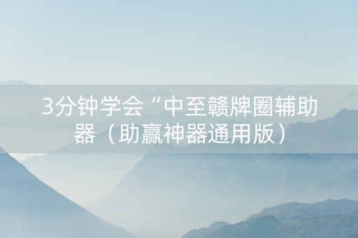 3分钟学会“中至赣牌圈辅助器（助赢神器通用版）