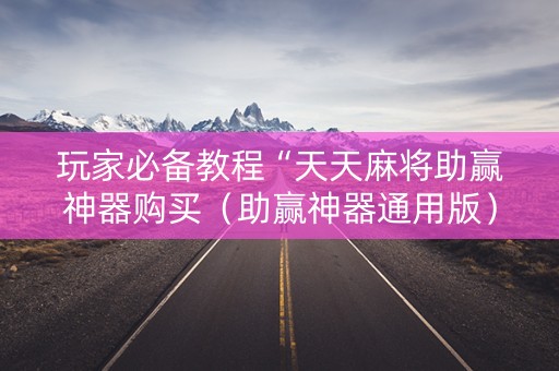 玩家必备教程“天天麻将助赢神器购买（助赢神器通用版）
