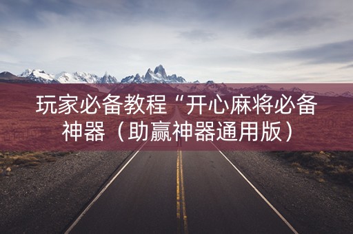 玩家必备教程“开心麻将必备神器（助赢神器通用版）