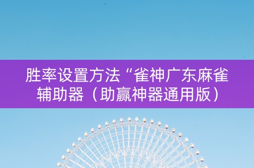 胜率设置方法“雀神广东麻雀辅助器（助赢神器通用版）