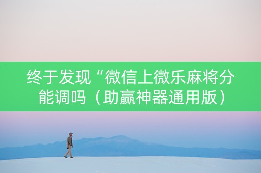 终于发现“微信上微乐麻将分能调吗（助赢神器通用版）