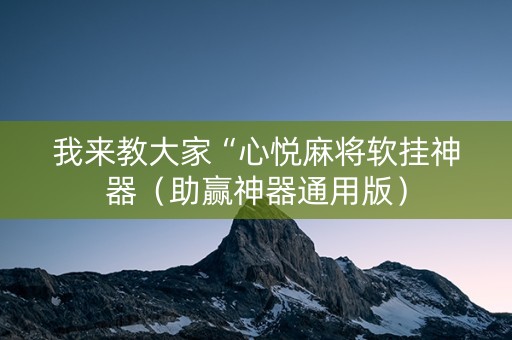 我来教大家“心悦麻将软挂神器（助赢神器通用版）