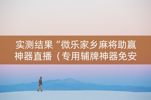 实测结果“微乐家乡麻将助赢神器直播（专用辅牌神器免安装）
