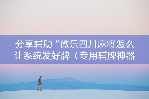 分享辅助“微乐四川麻将怎么让系统发好牌（专用辅牌神器免安装）
