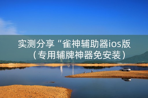 实测分享“雀神辅助器ios版（专用辅牌神器免安装）