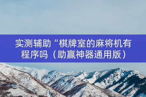 实测辅助“棋牌室的麻将机有程序吗（助赢神器通用版）