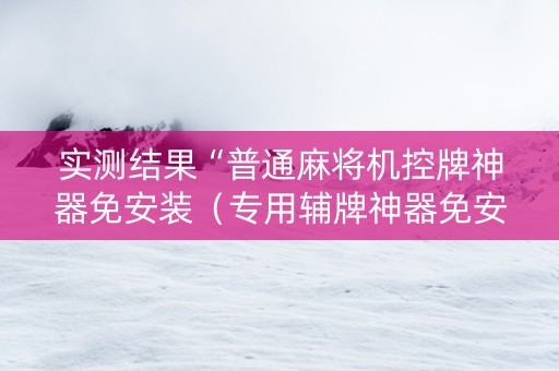 实测结果“普通麻将机控牌神器免安装（专用辅牌神器免安装）